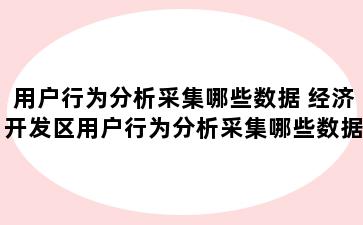 用户行为分析采集哪些数据 经济开发区用户行为分析采集哪些数据